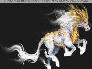 弑魂神兽坐骑系统：跨跃奇幻世界的独特荣耀