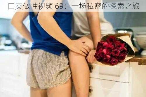 囗交做性视频 69：一场私密的探索之旅