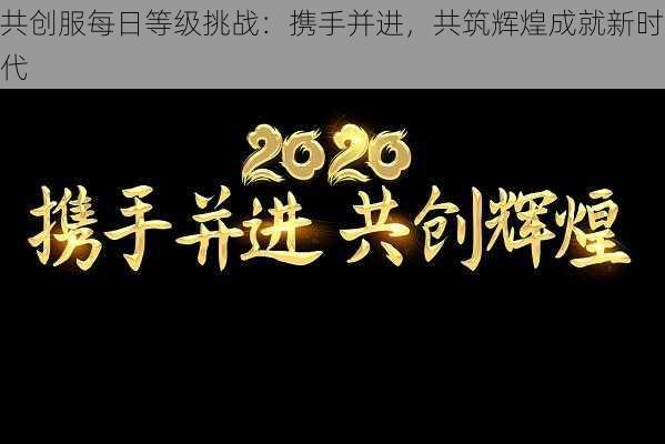 共创服每日等级挑战：携手并进，共筑辉煌成就新时代