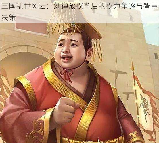 三国乱世风云：刘禅放权背后的权力角逐与智慧决策