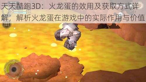 天天酷跑3D：火龙蛋的效用及获取方式详解，解析火龙蛋在游戏中的实际作用与价值