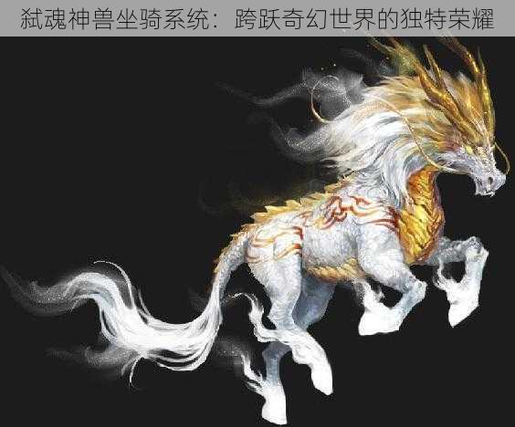 弑魂神兽坐骑系统：跨跃奇幻世界的独特荣耀