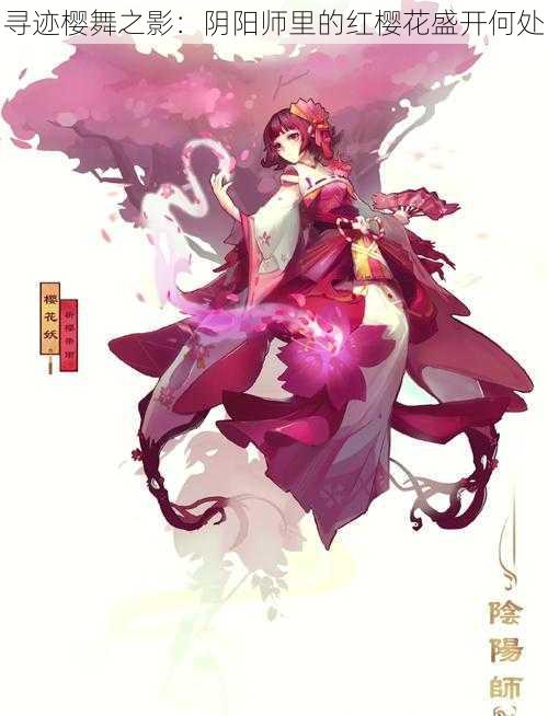 寻迹樱舞之影：阴阳师里的红樱花盛开何处