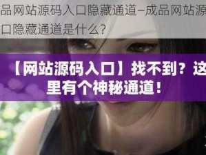 成品网站源码入口隐藏通道—成品网站源码入口隐藏通道是什么？