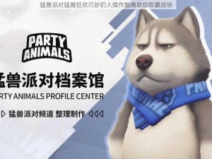 猛兽派对猛兽狂欢巧妙扔人操作指南助你称霸战场