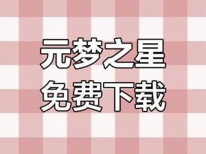 元梦之星测试服下载资格获取攻略：探索独家下载途径，开启梦幻之旅