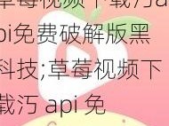 草莓视频下载汅api免费破解版黑科技;草莓视频下载汅 api 免费破解版黑科技，真的有这么神奇吗？