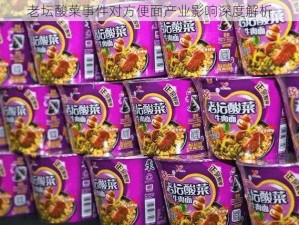 老坛酸菜事件对方便面产业影响深度解析