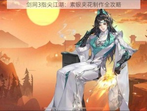 剑网3指尖江湖：素银夹花制作全攻略