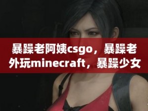 CS-GO暴躁小阿姨的心路历程(CS-GO 暴躁小阿姨的成长之路)