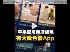 淫秽APP-淫秽 APP充斥色情内容，危害巨大，你是否在使用？