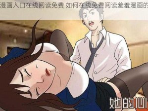 羞羞漫画入口在线阅读免费 如何在线免费阅读羞羞漫画的入口？