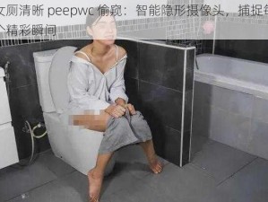 女厕清晰 peepwc 偷窥：智能隐形摄像头，捕捉每个精彩瞬间