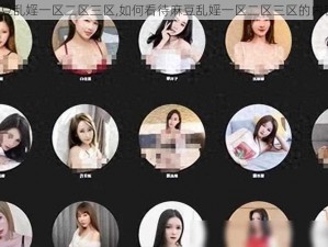 麻豆乱婬一区二区三区,如何看待麻豆乱婬一区二区三区的内容？