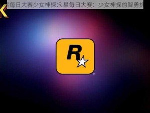 R星每日大赛少女神探;R 星每日大赛：少女神探的智勇挑战