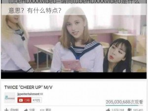 tubeHDXXXvideo—请问tubeHDXXXvideo是什么意思？有什么特点？