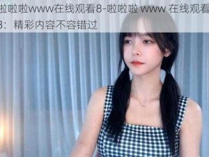 啦啦啦www在线观看8-啦啦啦 www 在线观看 8：精彩内容不容错过