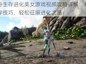 方舟生存进化美女游戏视频攻略详解：掌握生存技巧，轻松征服进化之路