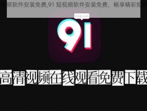 91短视频软件安装免费,91 短视频软件安装免费，畅享精彩短视频世界