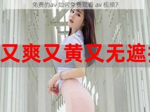 免费的av 如何免费观看 av 视频？