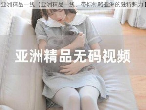 亚洲精品一线【亚洲精品一线，带你领略亚洲的独特魅力】