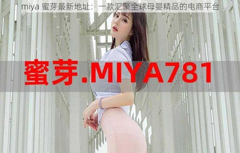 miya 蜜芽最新地址：一款汇聚全球母婴精品的电商平台