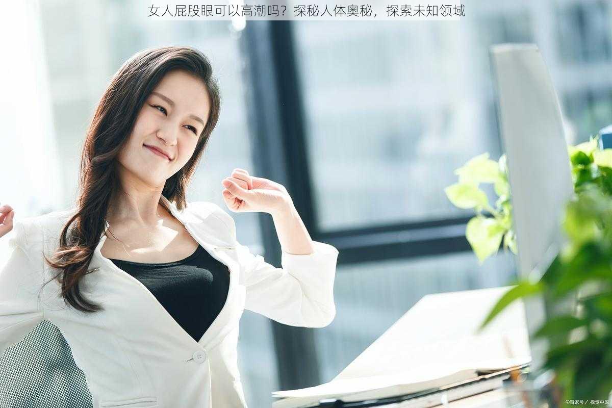 女人屁股眼可以高潮吗？探秘人体奥秘，探索未知领域