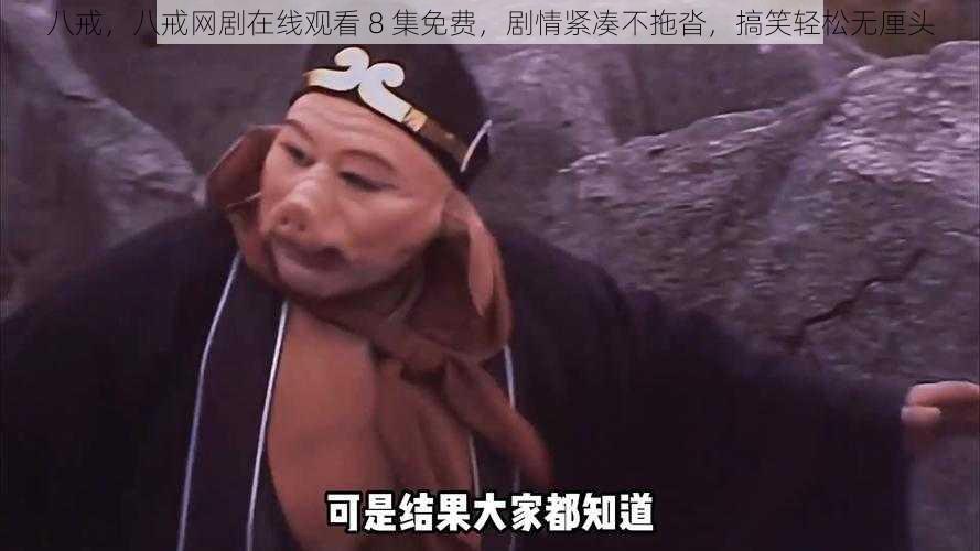 八戒，八戒网剧在线观看 8 集免费，剧情紧凑不拖沓，搞笑轻松无厘头