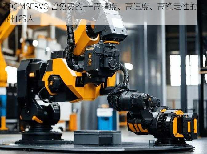 ZOOMSERVO 兽免费的——高精度、高速度、高稳定性的工业机器人