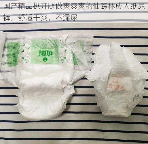 国产精品扒开腿做爽爽爽的仙踪林成人纸尿裤，舒适干爽，不漏尿