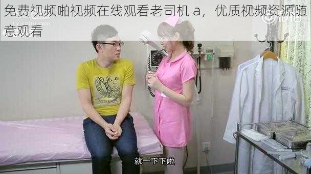 免费视频啪视频在线观看老司机 a，优质视频资源随意观看