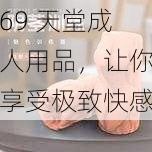 69 天堂成人用品，让你享受极致快感