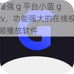 最强 g 平台小蓝 gtv，功能强大的在线视频播放软件