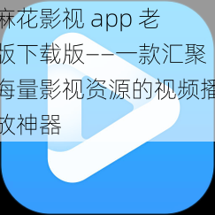 麻花影视 app 老版下载版——一款汇聚海量影视资源的视频播放神器