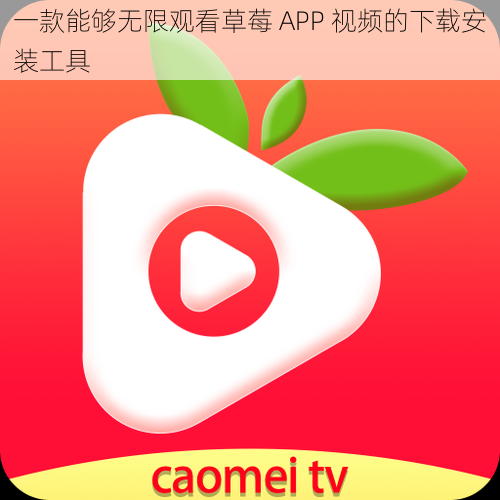 一款能够无限观看草莓 APP 视频的下载安装工具