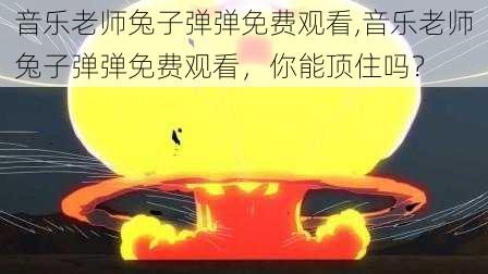 音乐老师兔子弹弹免费观看,音乐老师兔子弹弹免费观看，你能顶住吗？