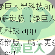 绿巨人黑科技app解锁版【绿巨人黑科技 app 解锁版，畅享更多功能】