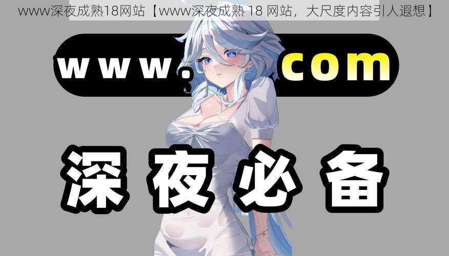 www深夜成熟18网站【www深夜成熟 18 网站，大尺度内容引人遐想】