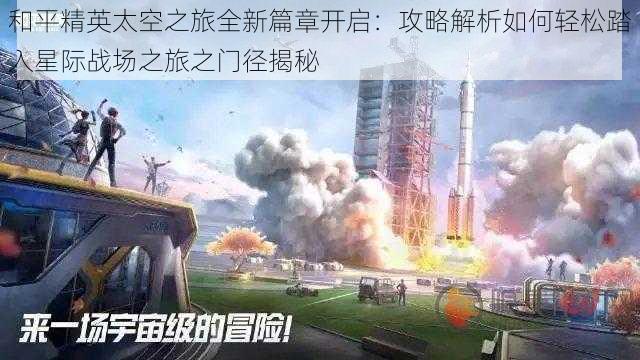 和平精英太空之旅全新篇章开启：攻略解析如何轻松踏入星际战场之旅之门径揭秘