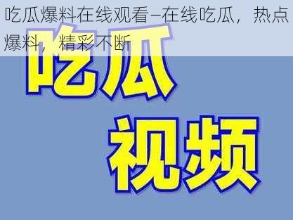 吃瓜爆料在线观看—在线吃瓜，热点爆料，精彩不断