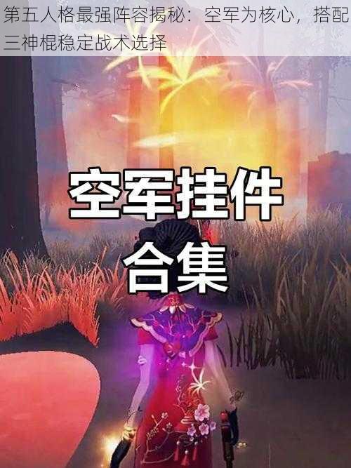 第五人格最强阵容揭秘：空军为核心，搭配三神棍稳定战术选择