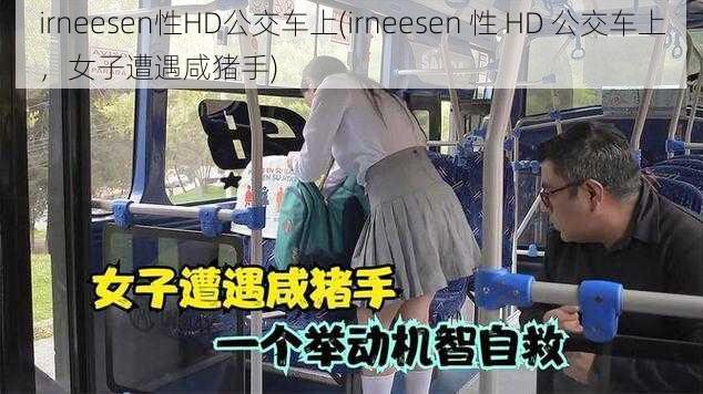 irneesen性HD公交车上(irneesen 性 HD 公交车上，女子遭遇咸猪手)