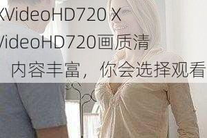 XXXVideoHD720 XXXVideoHD720画质清晰，内容丰富，你会选择观看吗？