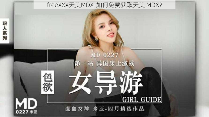 freeXXX天美MDX-如何免费获取天美 MDX？