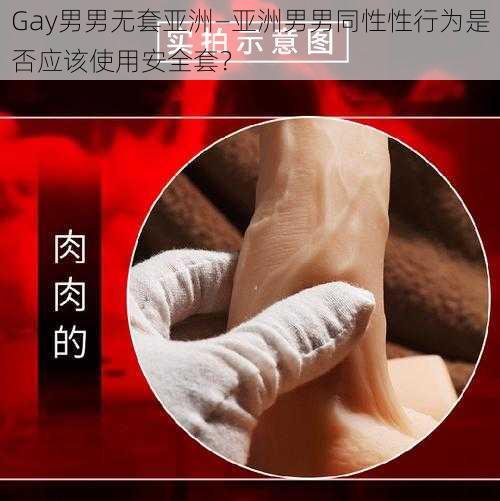 Gay男男无套亚洲—亚洲男男同性性行为是否应该使用安全套？