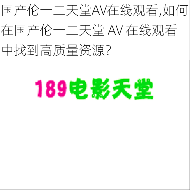 国产伦一二天堂AV在线观看,如何在国产伦一二天堂 AV 在线观看中找到高质量资源？