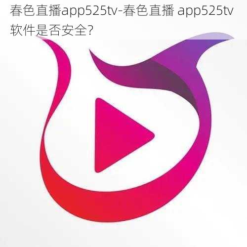 春色直播app525tv-春色直播 app525tv 软件是否安全？