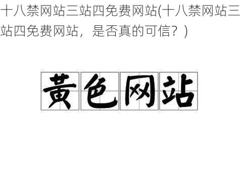 十八禁网站三站四免费网站(十八禁网站三站四免费网站，是否真的可信？)