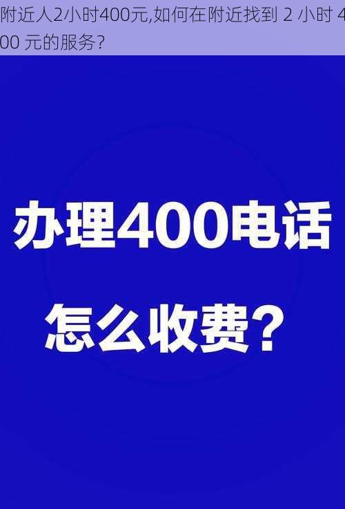 附近人2小时400元,如何在附近找到 2 小时 400 元的服务？