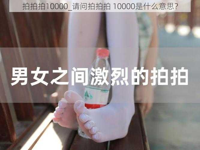 拍拍拍10000_请问拍拍拍 10000是什么意思？